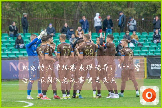凯尔特人常规赛表现优异，WEEI警告：不闯入总决赛便是失利