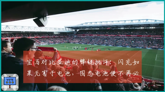 宝马对比亚迪的锋锐批评：闪充如果无害于电池，固态电池便不再必要