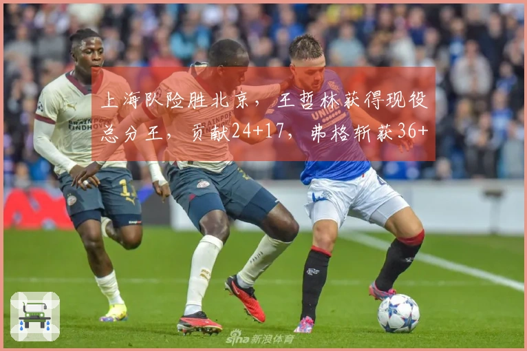 上海队险胜北京，王哲林获得现役总分王，贡献24+17，弗格斩获36+9三分球，球队豪取19连胜。