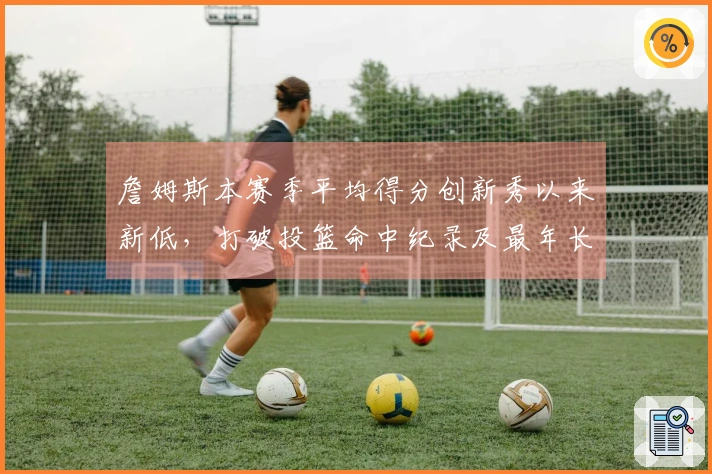 詹姆斯本赛季平均得分创新秀以来新低，打破投篮命中纪录及最年长三双记录