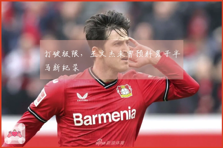 打破极限，王文杰未曾预料男子半马新纪录