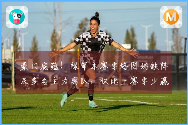 豪门底蕴！绿军本赛季塔图姆缺阵及多名主力离队，仅比上赛季少赢5场