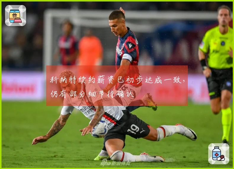科纳特续约薪资已初步达成一致，仍有部分细节待确认