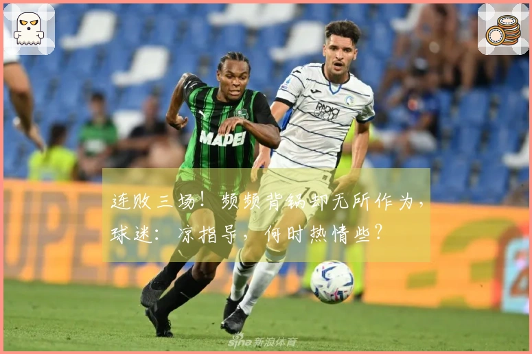 连败三场！频频背锅却无所作为，球迷：凉指导，何时热情些？