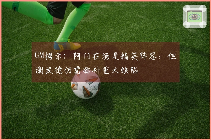 GM揭示：阿门在场是精英阵容，但谢泼德仍需弥补重大缺陷