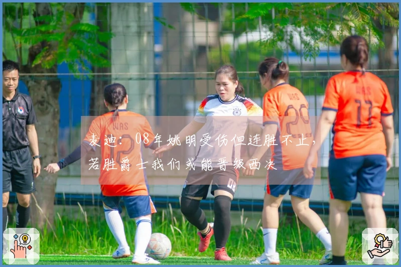 麦迪：08年姚明受伤但连胜不止，若胜爵士我们或能晋级西决